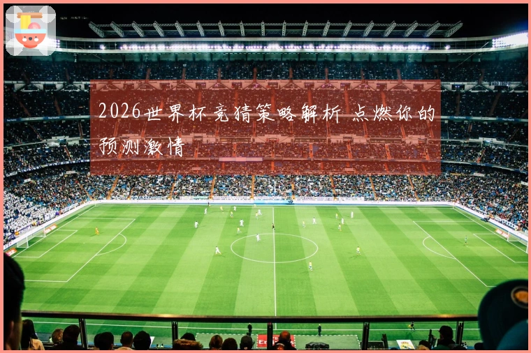 2026世界杯竞猜策略解析 点燃你的预测激情