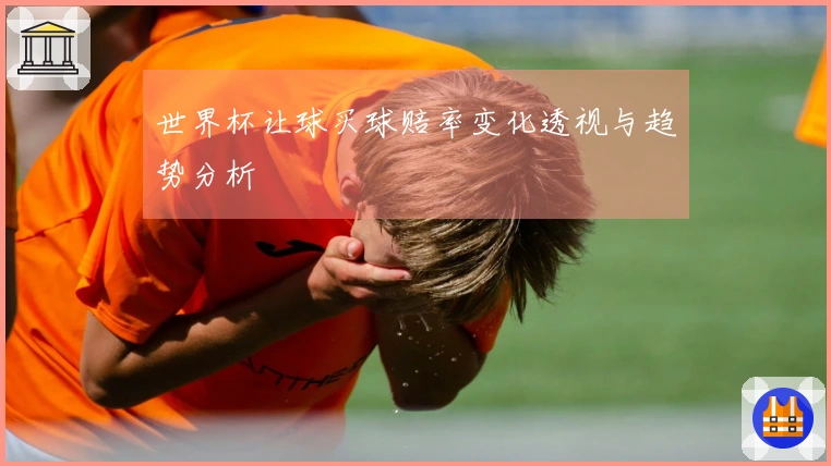 世界杯让球买球赔率变化透视与趋势分析