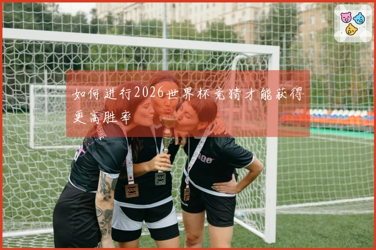 如何进行2026世界杯竞猜才能获得更高胜率