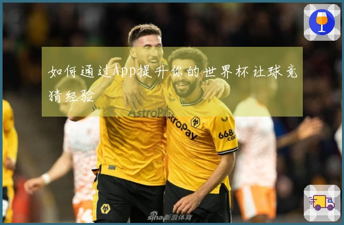 如何通过App提升你的世界杯让球竞猜经验