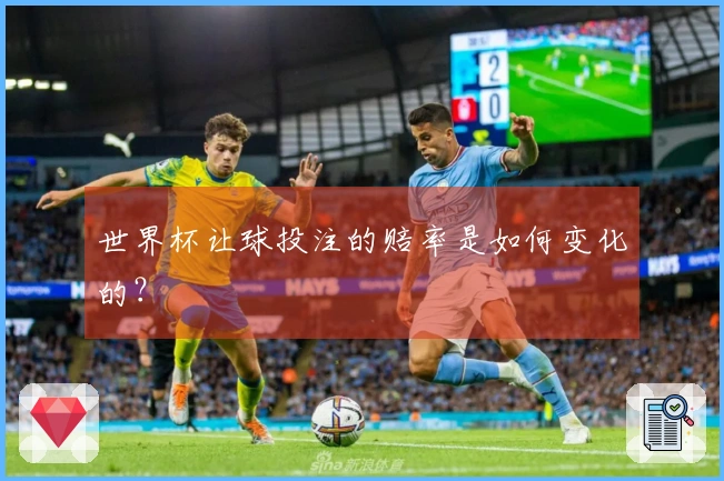 世界杯让球投注的赔率是如何变化的？