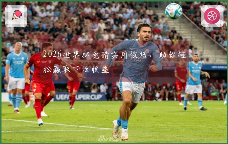 2026世界杯竞猜实用技巧，助你轻松赢取下注收益