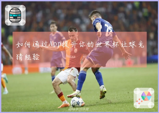 如何通过App提升你的世界杯让球竞猜经验