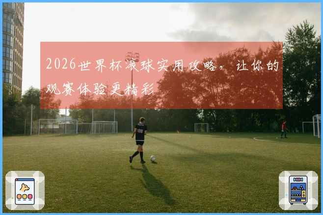 2026世界杯滚球实用攻略，让你的观赛体验更精彩