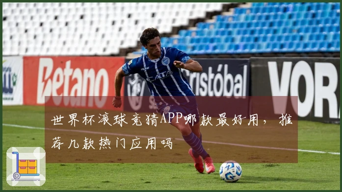 世界杯滚球竞猜APP哪款最好用，推荐几款热门应用吗