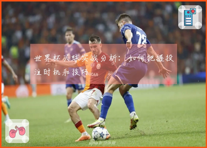 世界杯买球实战分析：如何把握投注时机和技巧