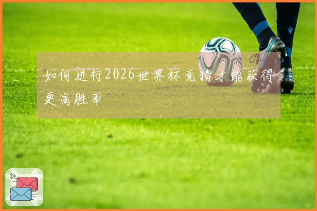 如何进行2026世界杯竞猜才能获得更高胜率
