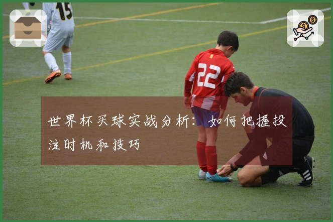 世界杯买球实战分析：如何把握投注时机和技巧