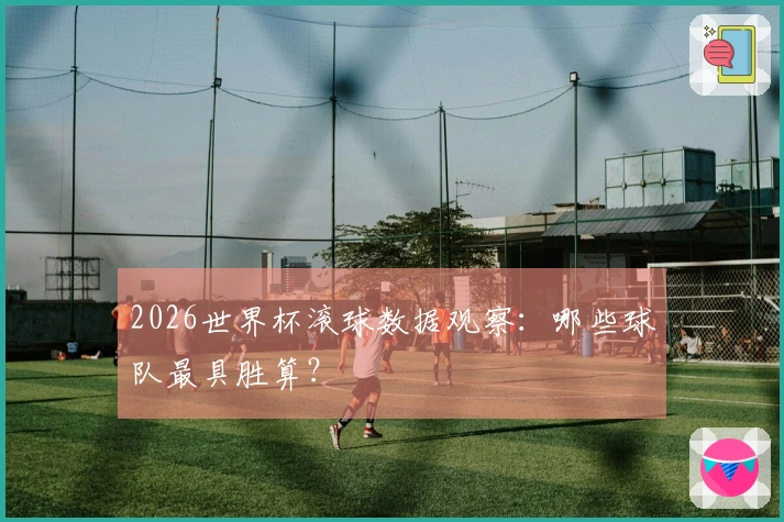 2026世界杯滚球数据观察：哪些球队最具胜算？